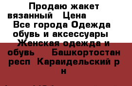 Продаю жакет вязанный › Цена ­ 2 200 - Все города Одежда, обувь и аксессуары » Женская одежда и обувь   . Башкортостан респ.,Караидельский р-н